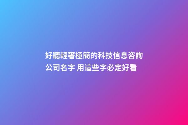 好聽輕奢極簡的科技信息咨詢公司名字 用這些字必定好看-第1張-公司起名-玄機派